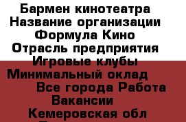 Бармен кинотеатра › Название организации ­ Формула Кино › Отрасль предприятия ­ Игровые клубы › Минимальный оклад ­ 25 000 - Все города Работа » Вакансии   . Кемеровская обл.,Прокопьевск г.